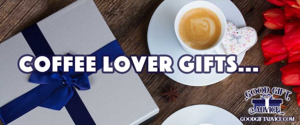 Good Gift Advice Coffee Lover Gifts